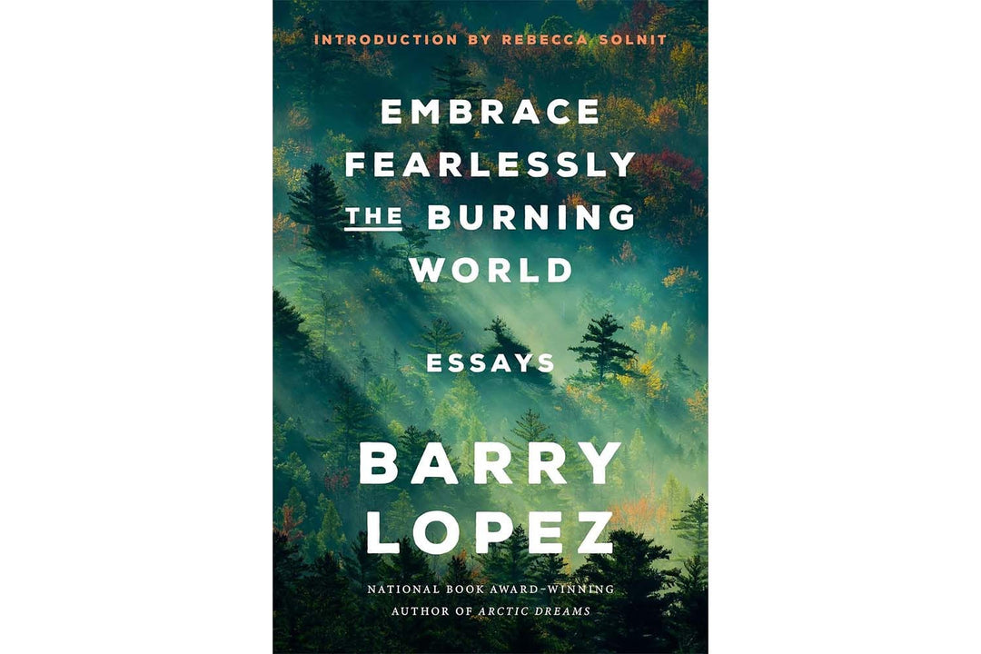 Embrace Fearlessly the Burning World: Essays by Barry Lopez Books Black & Beech